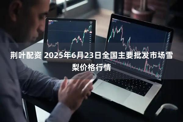 荆叶配资 2025年6月23日全国主要批发市场雪梨价格行情