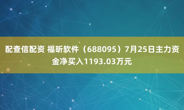配查信配资 福昕软件（688095）7月25日主力资金净买入1193.03万元