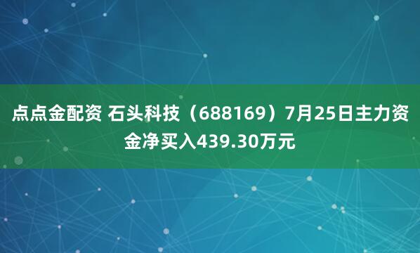 点点金配资 石头科技（688169）7月25日主力资金净买入439.30万元