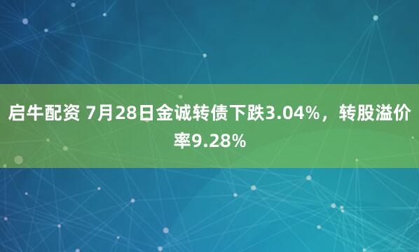 启牛配资 7月28日金诚转债下跌3.04%，转股溢价率9.28%