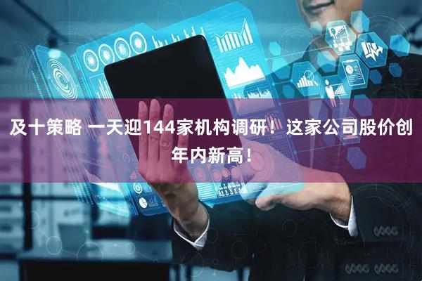 及十策略 一天迎144家机构调研！这家公司股价创年内新高！