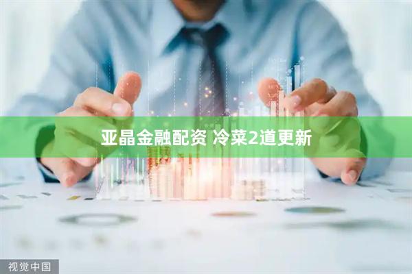 亚晶金融配资 冷菜2道更新