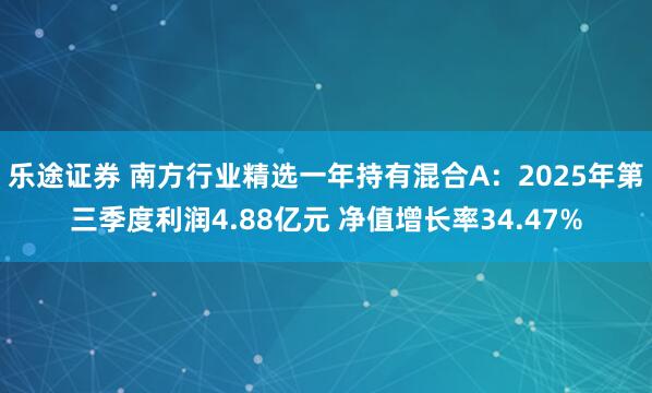 乐途证券 南方行业精选一年持有混合A：2025年第三季度利润4.88亿元 净值增长率34.47%