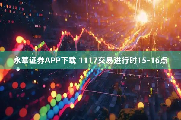 永華证券APP下载 1117交易进行时15-16点
