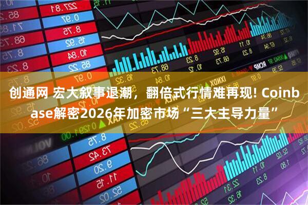 创通网 宏大叙事退潮，翻倍式行情难再现! Coinbase解密2026年加密市场“三大主导力量”