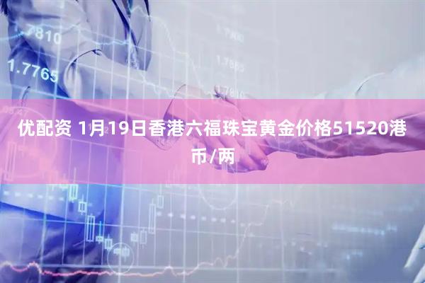 优配资 1月19日香港六福珠宝黄金价格51520港币/两