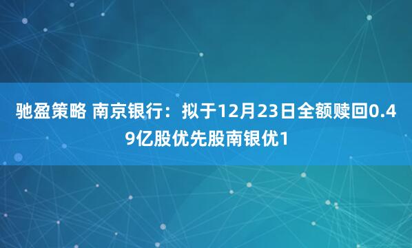 驰盈策略 南京银行：拟于12月23日全额赎回0.49亿股优先股南银优1
